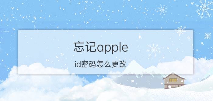 忘记apple id密码怎么更改 怎样重置苹果id密码？